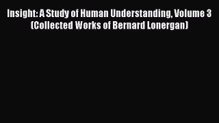 [Read Book] Insight: A Study of Human Understanding Volume 3 (Collected Works of Bernard Lonergan)