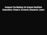 [Read Book] Compost Tea Making: For Organic Healthier Vegetables Flowers Orchards Vineyards
