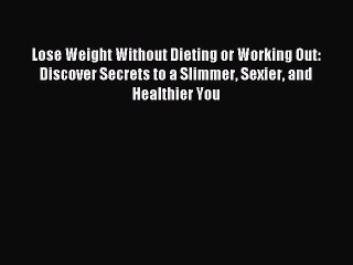 Read Lose Weight Without Dieting or Working Out: Discover Secrets to a Slimmer Sexier and Healthier