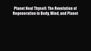 [Read Book] Planet Heal Thyself: The Revolution of Regeneration in Body Mind and Planet Free