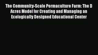 [Read Book] The Community-Scale Permaculture Farm: The D Acres Model for Creating and Managing