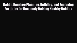 [Read Book] Rabbit Housing: Planning Building and Equipping Facilities for Humanely Raising