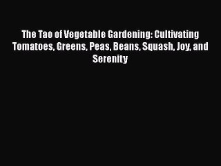 [Read Book] The Tao of Vegetable Gardening: Cultivating Tomatoes Greens Peas Beans Squash Joy