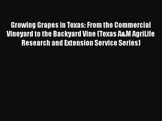 [Read Book] Growing Grapes in Texas: From the Commercial Vineyard to the Backyard Vine (Texas