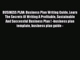 Read BUSINESS PLAN: Business Plan Writing Guide Learn The Secrets Of Writing A Profitable Sustainable