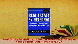 Download  Real Estate By Referral How To Work Less Increase Your Income And Have More Fun Ebook Online
