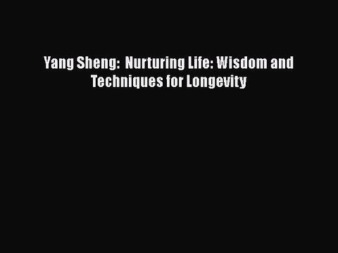 PDF Yang Sheng: Nurturing Life: Wisdom and Techniques for Longevity Free Books