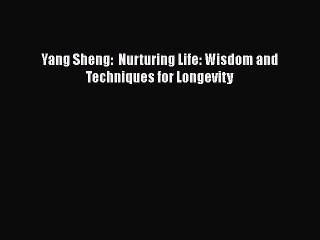 PDF Yang Sheng:  Nurturing Life: Wisdom and Techniques for Longevity Free Books
