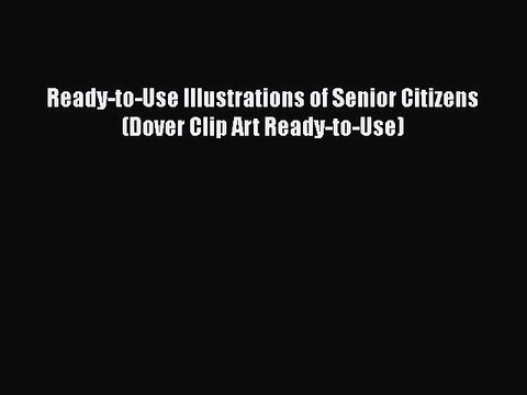 Download Ready-to-Use Illustrations of Senior Citizens (Dover Clip Art Ready-to-Use) Free Books