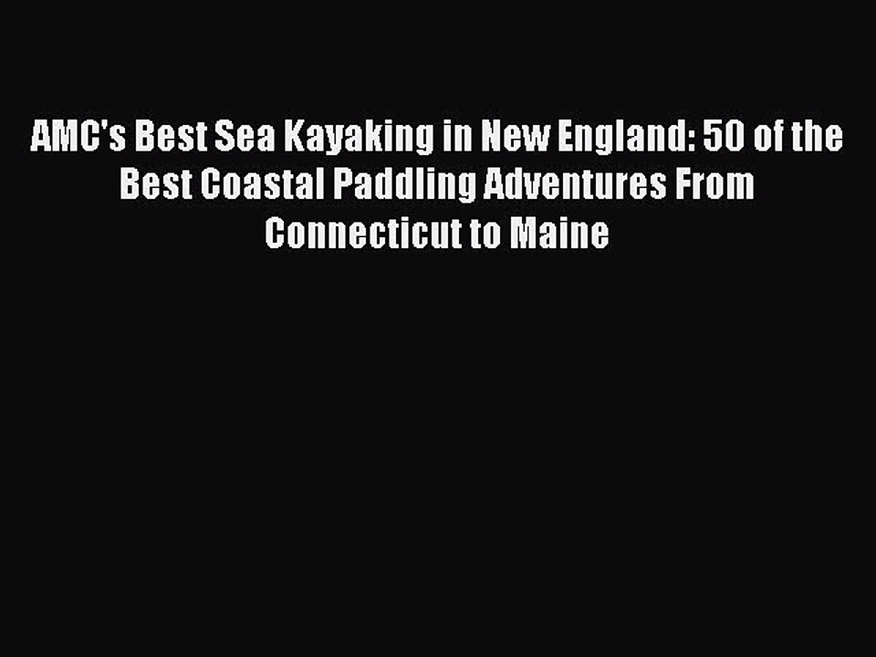 PDF AMC's Best Sea Kayaking in New England: 50 of the Best Coastal Paddling Adventures From