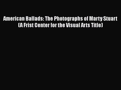 [PDF] American Ballads: The Photographs of Marty Stuart (A Frist Center for the Visual Arts