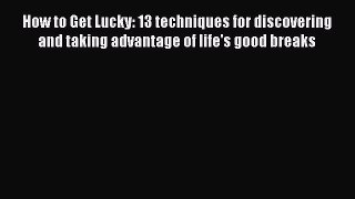 [PDF] How to Get Lucky: 13 techniques for discovering and taking advantage of life's good breaks