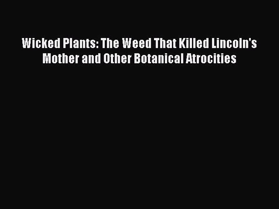[Read Book] Wicked Plants: The Weed That Killed Lincoln's Mother and Other Botanical Atrocities