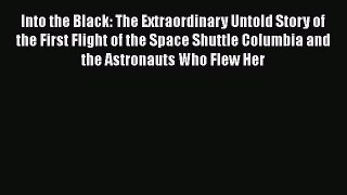 [Read Book] Into the Black: The Extraordinary Untold Story of the First Flight of the Space
