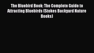 [Read Book] The Bluebird Book: The Complete Guide to Attracting Bluebirds (Stokes Backyard