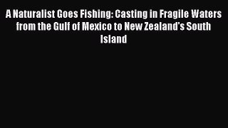 [Read Book] A Naturalist Goes Fishing: Casting in Fragile Waters from the Gulf of Mexico to