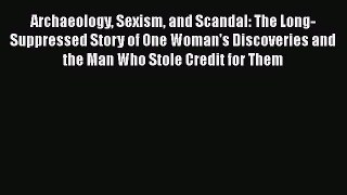 [Read Book] Archaeology Sexism and Scandal: The Long-Suppressed Story of One Woman's Discoveries