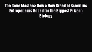 [Read Book] The Gene Masters: How a New Breed of Scientific Entrepeneurs Raced for the Biggest