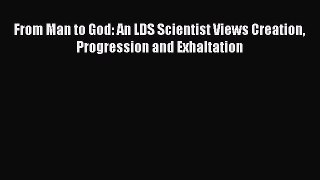 [Read Book] From Man to God: An LDS Scientist Views Creation Progression and Exhaltation Free