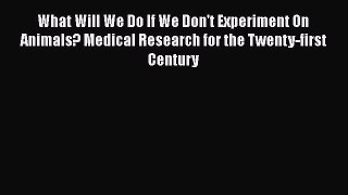 [Read Book] What Will We Do If We Don't Experiment On Animals? Medical Research for the Twenty-first