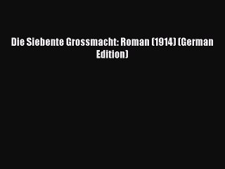 [PDF] Die Siebente Grossmacht: Roman (1914) (German Edition) [Read] Full Ebook