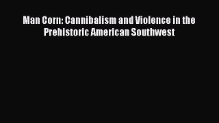 [Read Book] Man Corn: Cannibalism and Violence in the Prehistoric American Southwest  Read