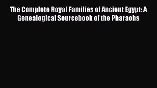 [Read Book] The Complete Royal Families of Ancient Egypt: A Genealogical Sourcebook of the