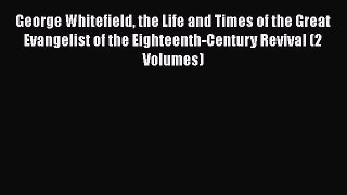 [Read book] George Whitefield the Life and Times of the Great Evangelist of the Eighteenth-Century