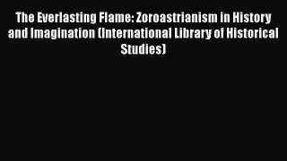 [Read book] The Everlasting Flame: Zoroastrianism in History and Imagination (International