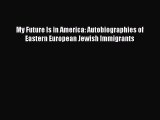 [Read book] My Future Is in America: Autobiographies of Eastern European Jewish Immigrants