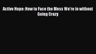 [Read Book] Active Hope: How to Face the Mess We're in without Going Crazy  EBook