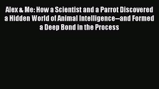 [Read Book] Alex & Me: How a Scientist and a Parrot Discovered a Hidden World of Animal Intelligence--and