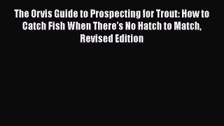 [Read Book] The Orvis Guide to Prospecting for Trout: How to Catch Fish When There's No Hatch