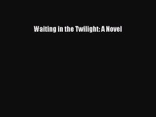 [PDF] Waiting in the Twilight: A Novel [Read] Online
