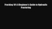 [PDF] Fracking 101: A Beginner's Guide to Hydraulic Fracturing [Download] Full Ebook