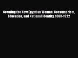 [Read book] Creating the New Egyptian Woman: Consumerism Education and National Identity 1863-1922