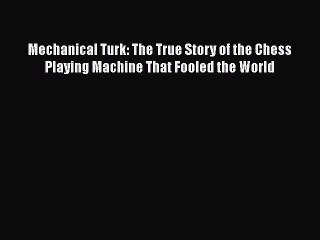 [Read book] Mechanical Turk: The True Story of the Chess Playing Machine That Fooled the World