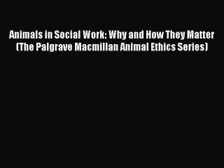 Read Animals in Social Work: Why and How They Matter (The Palgrave Macmillan Animal Ethics