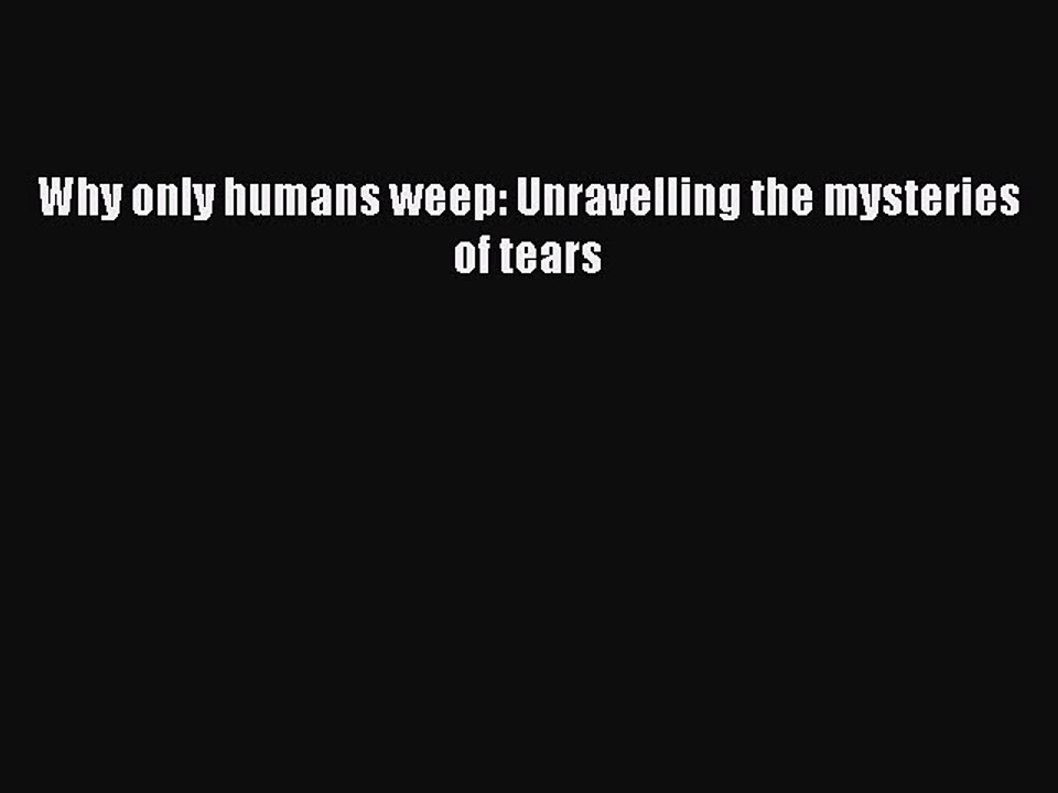 Read Why only humans weep: Unravelling the mysteries of tears PDF Online