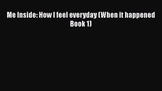 PDF Me Inside: How I feel everyday (When it happened Book 1) Free Books