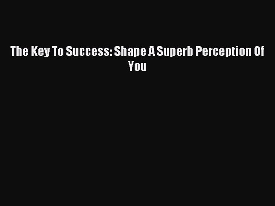Download The Key To Success: Shape A Superb Perception Of You Ebook Online