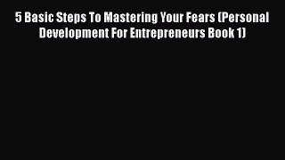 PDF 5 Basic Steps To Mastering Your Fears (Personal Development For Entrepreneurs Book 1)