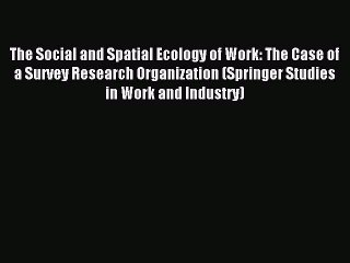 Read The Social and Spatial Ecology of Work: The Case of a Survey Research Organization (Springer