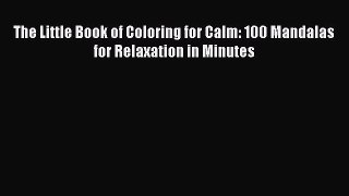 PDF The Little Book of Coloring for Calm: 100 Mandalas for Relaxation in Minutes  Read Online