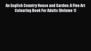 PDF An English Country House and Garden: A Fine Art Colouring Book For Adults (Volume 1) Free