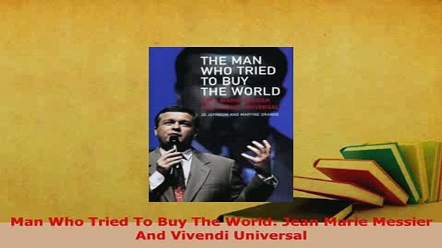 PDF Man Who Tried To Buy The World Jean Marie Messier And Vivendi Universal Read Online