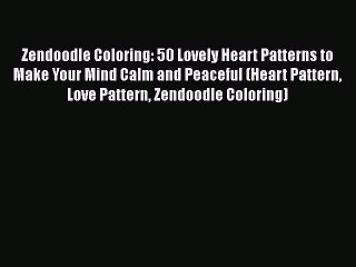 PDF Zendoodle Coloring: 50 Lovely Heart Patterns to Make Your Mind Calm and Peaceful (Heart