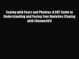 PDF Coping with Fears and Phobias: A CBT Guide to Understanding and Facing Your Anxieties (Coping