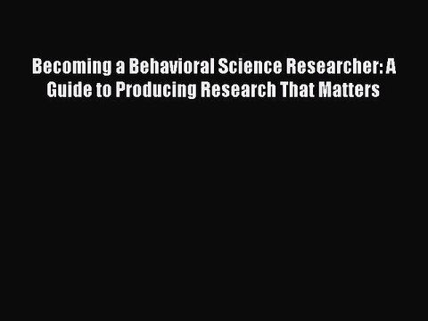Download Becoming a Behavioral Science Researcher: A Guide to Producing Research That Matters