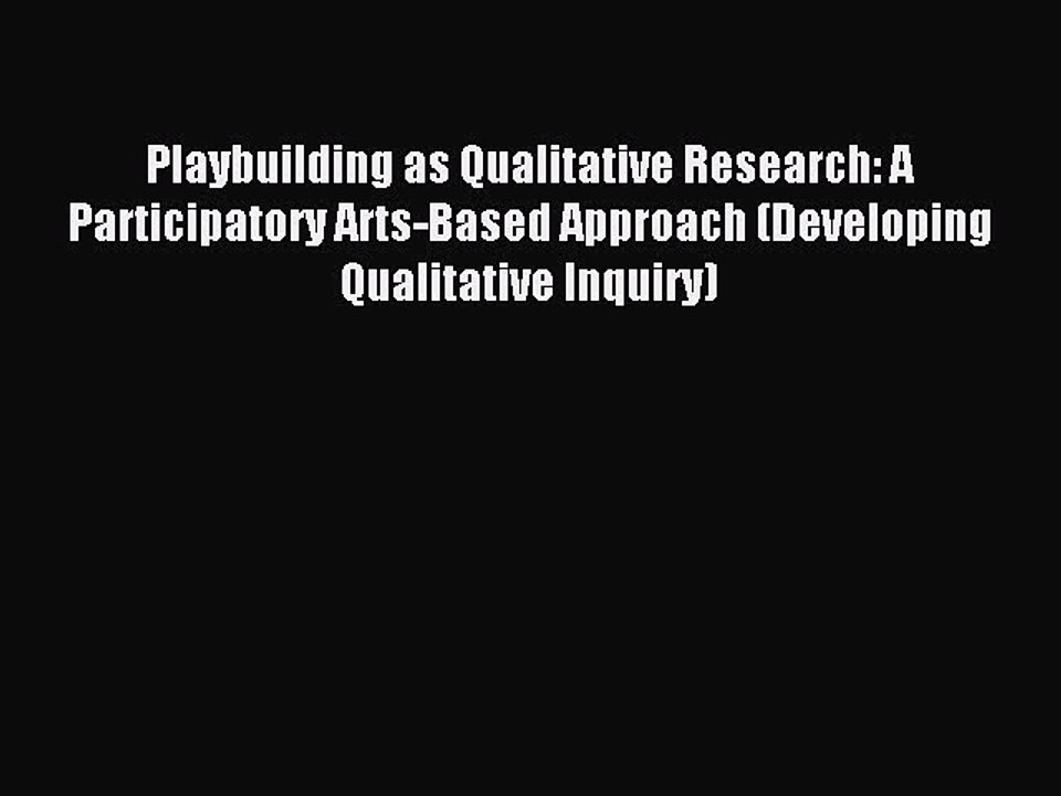 Read Playbuilding as Qualitative Research: A Participatory Arts-Based Approach (Developing